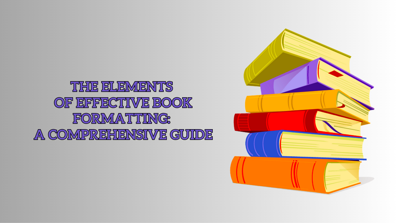 The Elements of Effective Book Formatting: A Comprehensive Guide