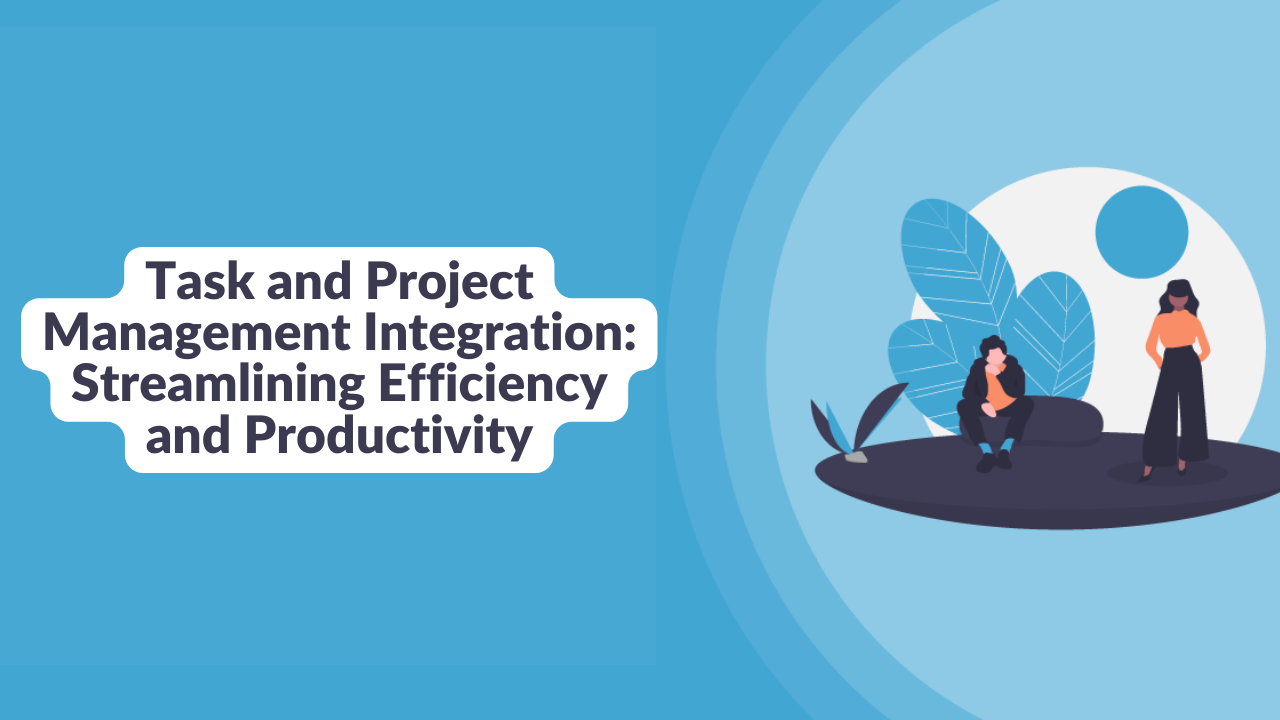 Task and Project Management Integration: Streamlining Efficiency and Productivity
