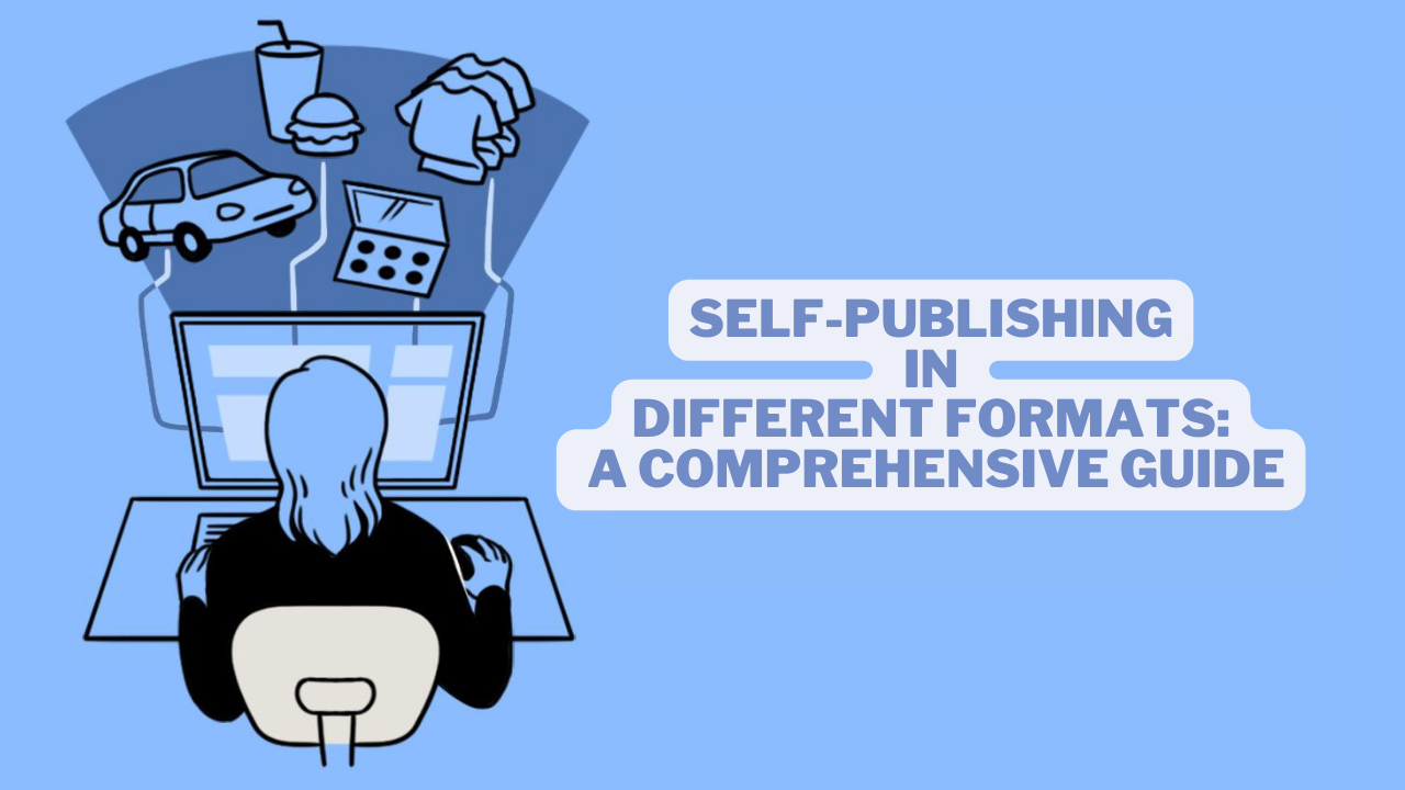 Self-Publishing in Different Formats: A Comprehensive Guide